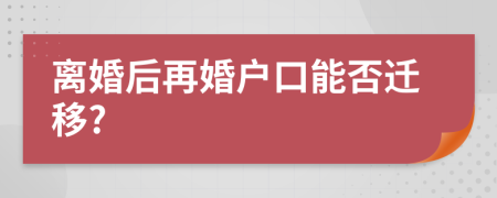 离婚后再婚户口能否迁移?