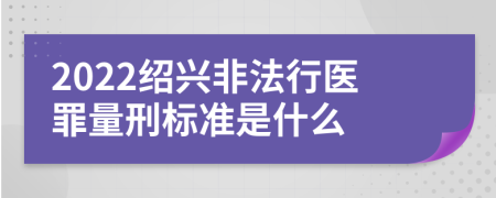 2022绍兴非法行医罪量刑标准是什么