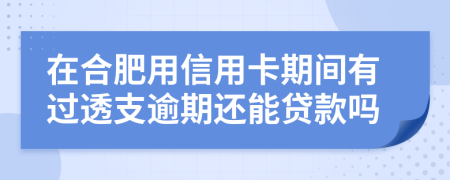 在合肥用信用卡期间有过透支逾期还能贷款吗