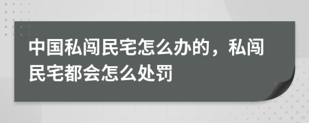 中国私闯民宅怎么办的，私闯民宅都会怎么处罚