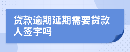 贷款逾期延期需要贷款人签字吗