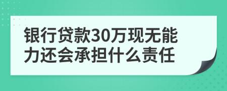 银行贷款30万现无能力还会承担什么责任