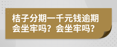 桔子分期一千元钱逾期会坐牢吗？会坐牢吗？