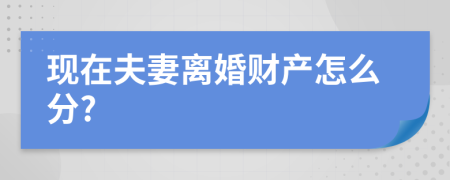 现在夫妻离婚财产怎么分?