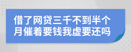 借了网贷三千不到半个月催着要钱我虚要还吗