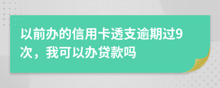 以前办的信用卡透支逾期过9次，我可以办贷款吗