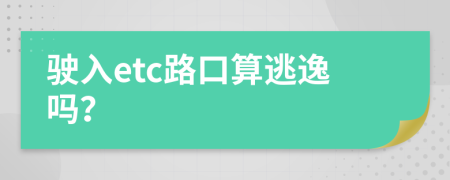 驶入etc路口算逃逸吗？