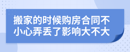 搬家的时候购房合同不小心弄丢了影响大不大