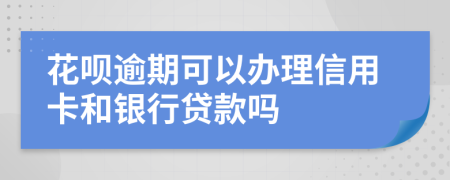 花呗逾期可以办理信用卡和银行贷款吗