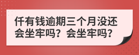 仟有钱逾期三个月没还会坐牢吗？会坐牢吗？