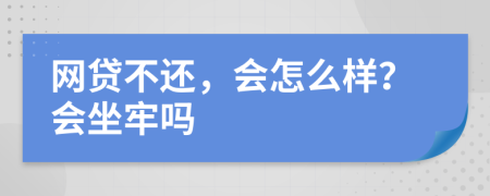 网贷不还，会怎么样？会坐牢吗