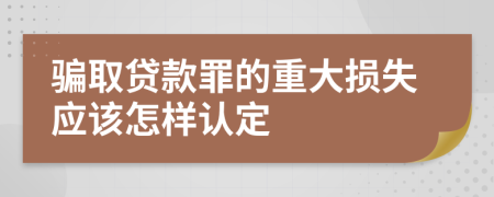 骗取贷款罪的重大损失应该怎样认定