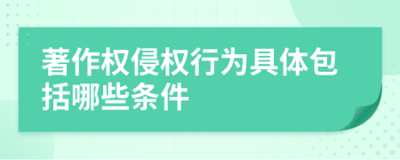 著作权侵权行为具体包括哪些条件