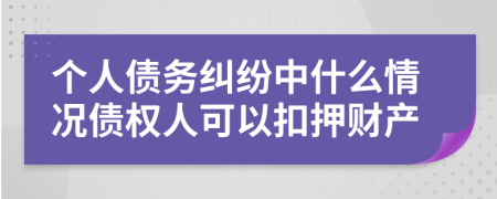 个人债务纠纷中什么情况债权人可以扣押财产