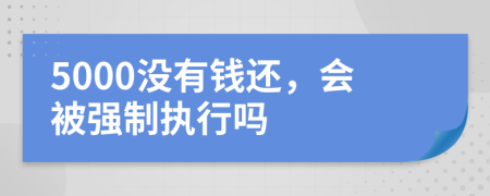 5000没有钱还，会被强制执行吗