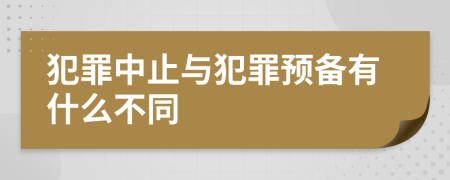 犯罪中止与犯罪预备有什么不同