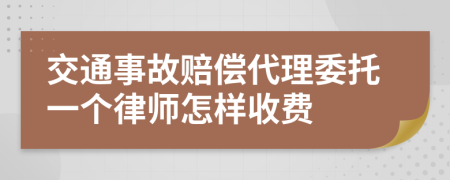 交通事故赔偿代理委托一个律师怎样收费