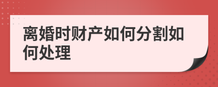 离婚时财产如何分割如何处理