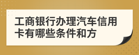 工商银行办理汽车信用卡有哪些条件和方