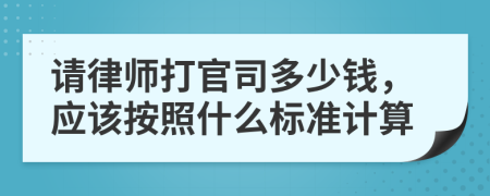 请律师打官司多少钱，应该按照什么标准计算