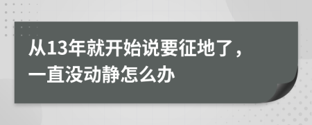 从13年就开始说要征地了，一直没动静怎么办