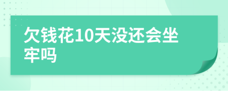 欠钱花10天没还会坐牢吗