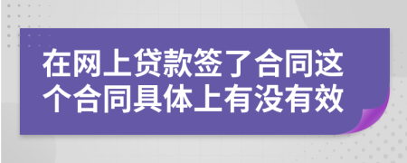 在网上贷款签了合同这个合同具体上有没有效