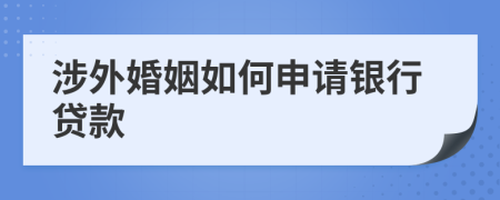 涉外婚姻如何申请银行贷款