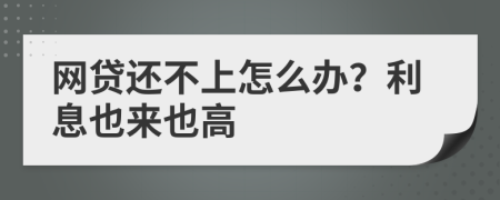 网贷还不上怎么办？利息也来也高