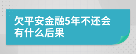 欠平安金融5年不还会有什么后果