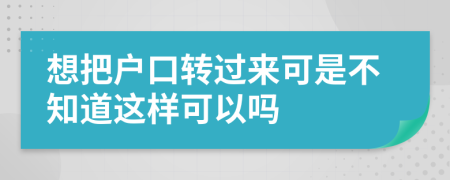 想把户口转过来可是不知道这样可以吗