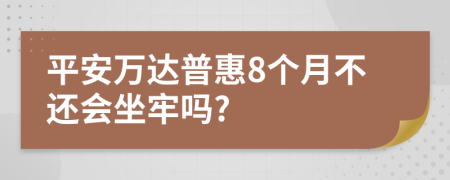 平安万达普惠8个月不还会坐牢吗?