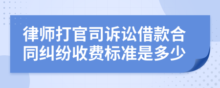 律师打官司诉讼借款合同纠纷收费标准是多少