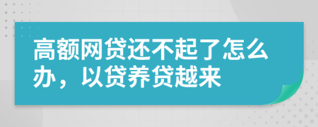 高额网贷还不起了怎么办，以贷养贷越来