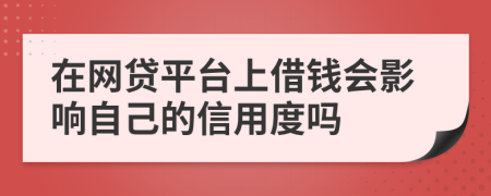 在网贷平台上借钱会影响自己的信用度吗