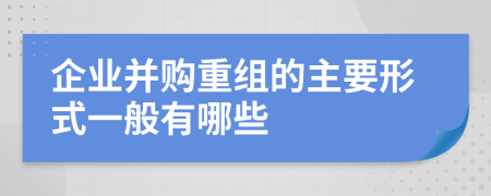 企业并购重组的主要形式一般有哪些