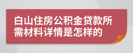 白山住房公积金贷款所需材料详情是怎样的