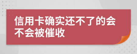 信用卡确实还不了的会不会被催收