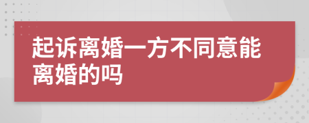 起诉离婚一方不同意能离婚的吗