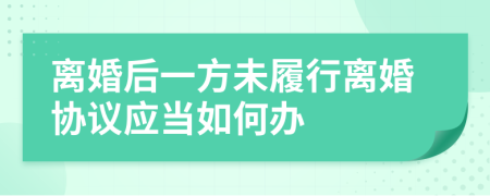 离婚后一方未履行离婚协议应当如何办