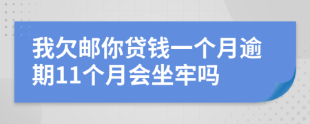 我欠邮你贷钱一个月逾期11个月会坐牢吗