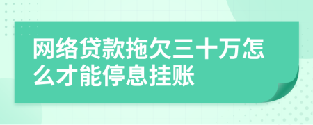 网络贷款拖欠三十万怎么才能停息挂账