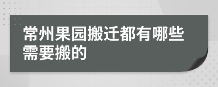 常州果园搬迁都有哪些需要搬的