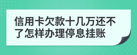 信用卡欠款十几万还不了怎样办理停息挂账