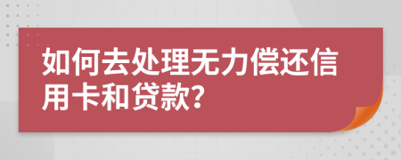 如何去处理无力偿还信用卡和贷款？