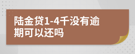 陆金贷1-4千没有逾期可以还吗