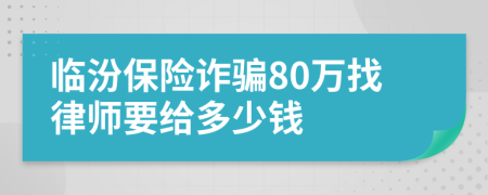 临汾保险诈骗80万找律师要给多少钱