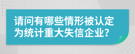 请问有哪些情形被认定为统计重大失信企业？