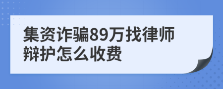 集资诈骗89万找律师辩护怎么收费