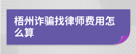 梧州诈骗找律师费用怎么算